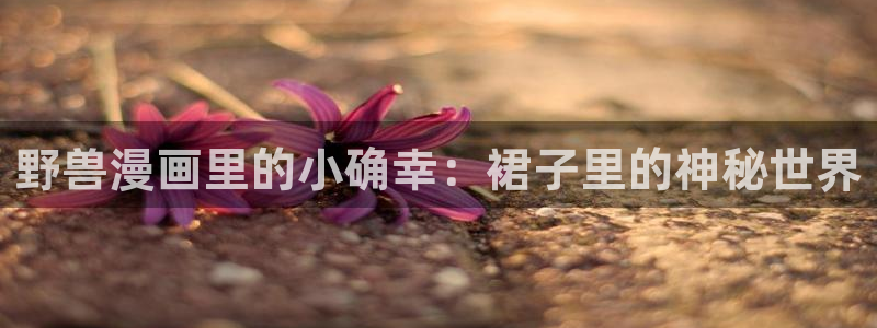 虫虫漫画最新：野兽漫画里的小确幸：裙子里的神秘世界